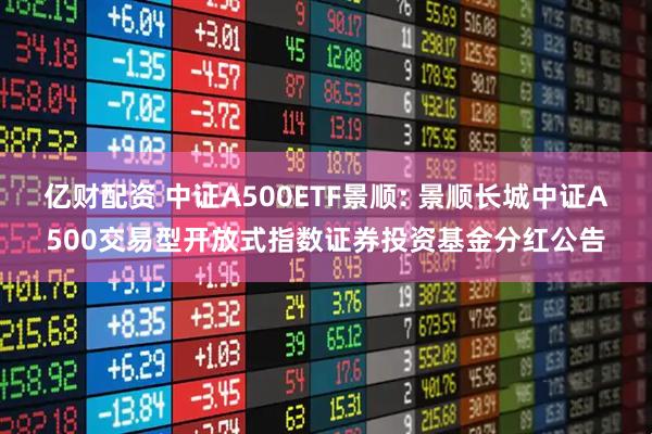 亿财配资 中证A500ETF景顺: 景顺长城中证A500交易型开放式指数证券投资基金分红公告