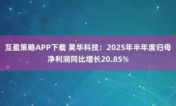 互盈策略APP下载 昊华科技：2025年半年度归母净利润同比增长20.85%